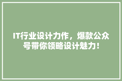 IT行业设计力作，爆款公众号带你领略设计魅力！