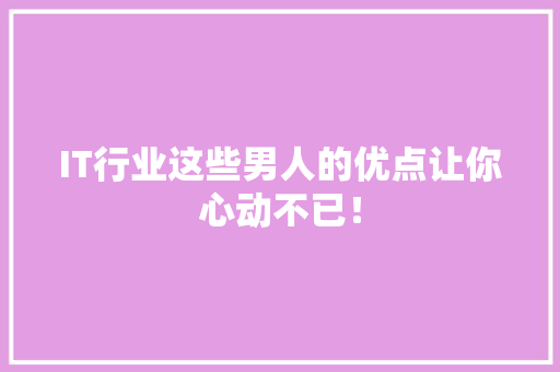 IT行业这些男人的优点让你心动不已！