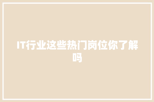IT行业这些热门岗位你了解吗 商务信函