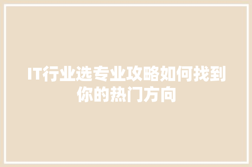 IT行业选专业攻略如何找到你的热门方向