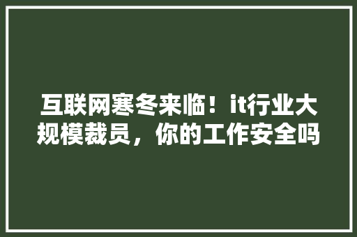 互联网寒冬来临！it行业大规模裁员，你的工作安全吗