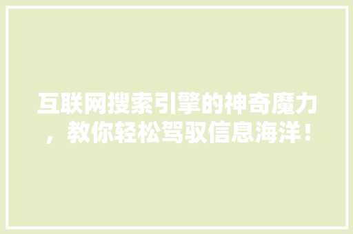 互联网搜索引擎的神奇魔力，教你轻松驾驭信息海洋！