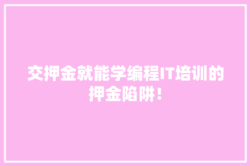 交押金就能学编程IT培训的押金陷阱！