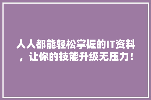 人人都能轻松掌握的IT资料，让你的技能升级无压力！ 后端技术