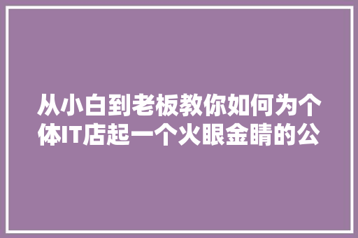 从小白到老板教你如何为个体IT店起一个火眼金睛的公众号爆款名！ 响应式设计