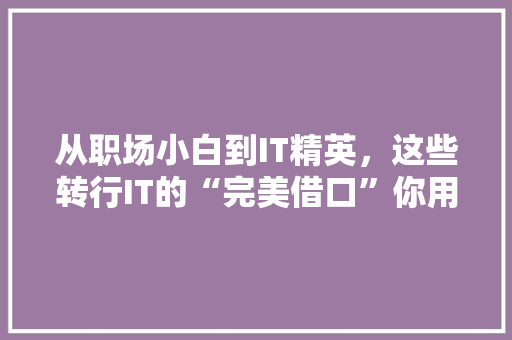 从职场小白到IT精英，这些转行IT的“完美借口”你用过吗 前端技术