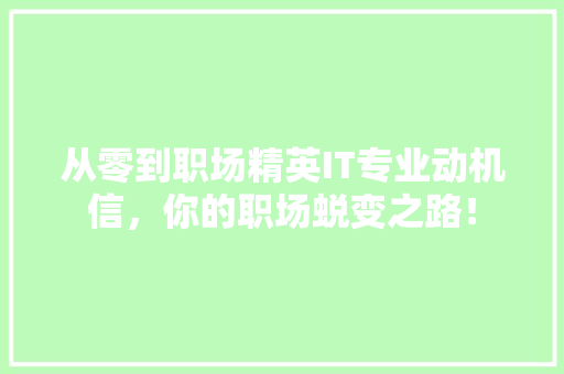 从零到职场精英IT专业动机信，你的职场蜕变之路！ 商务信函