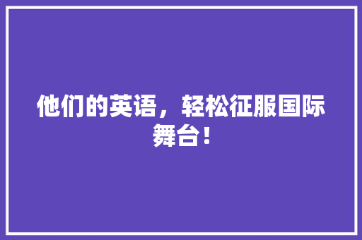 他们的英语，轻松征服国际舞台！