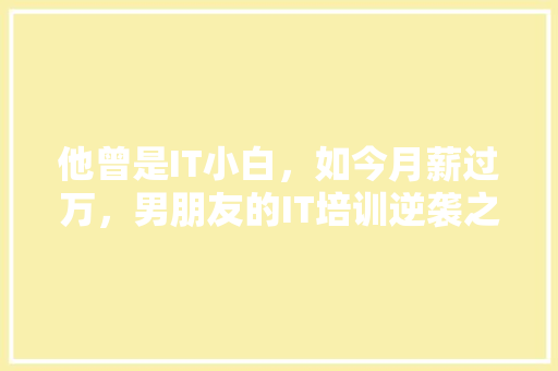 他曾是IT小白，如今月薪过万，男朋友的IT培训逆袭之路！ 响应式设计
