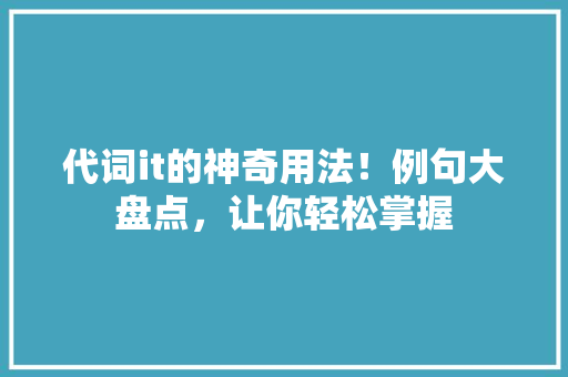 代词it的神奇用法！例句大盘点，让你轻松掌握