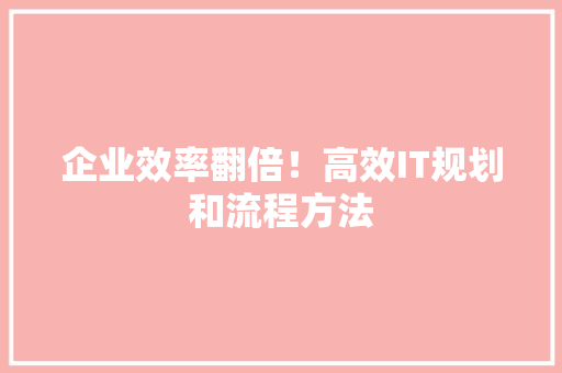 企业效率翻倍！高效IT规划和流程方法 MySQL