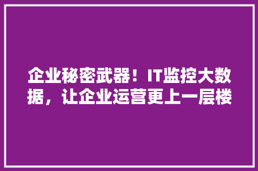 企业秘密武器！IT监控大数据，让企业运营更上一层楼 响应式设计