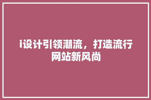 i设计引领潮流，打造流行网站新风尚