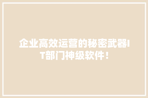 企业高效运营的秘密武器IT部门神级软件！