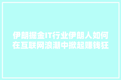 伊朗掘金IT行业伊朗人如何在互联网浪潮中掀起赚钱狂潮