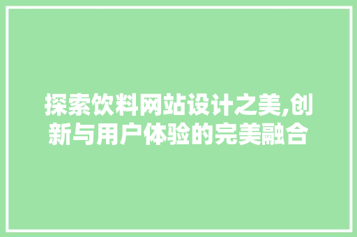 探索饮料网站设计之美,创新与用户体验的完美融合