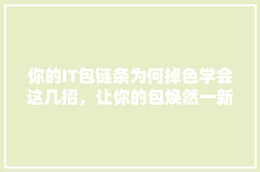 你的IT包链条为何掉色学会这几招，让你的包焕然一新！