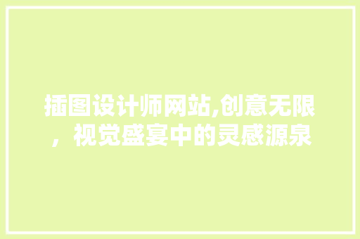 插图设计师网站,创意无限，视觉盛宴中的灵感源泉