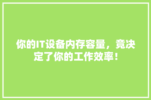 你的IT设备内存容量，竟决定了你的工作效率！