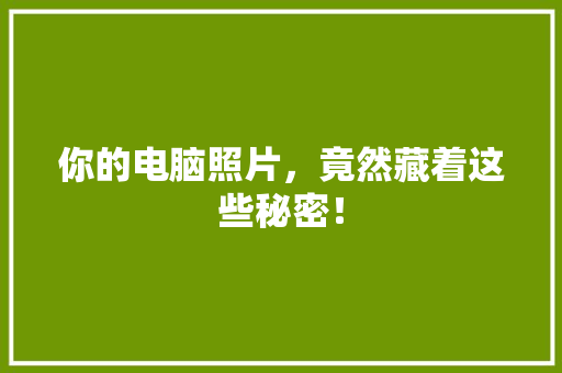 你的电脑照片，竟然藏着这些秘密！