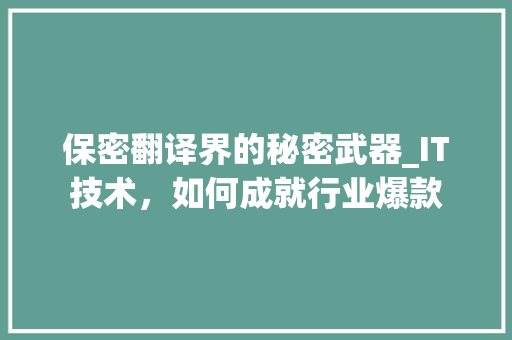 保密翻译界的秘密武器_IT技术，如何成就行业爆款