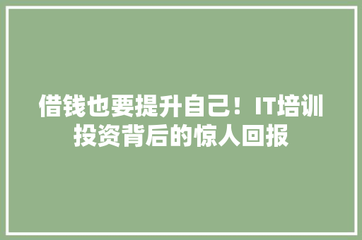 借钱也要提升自己！IT培训投资背后的惊人回报