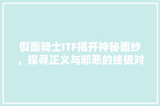 假面骑士ITF揭开神秘面纱，探寻正义与邪恶的终极对决！