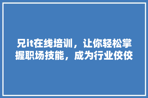 兄it在线培训，让你轻松掌握职场技能，成为行业佼佼者！ 市场营销范文