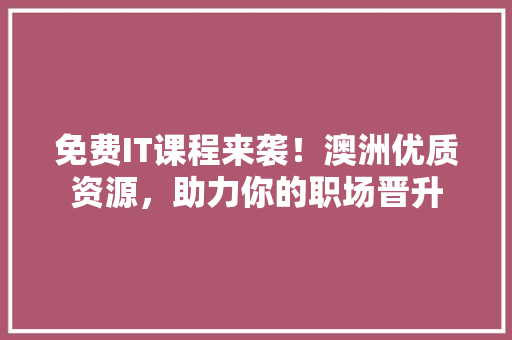 免费IT课程来袭！澳洲优质资源，助力你的职场晋升