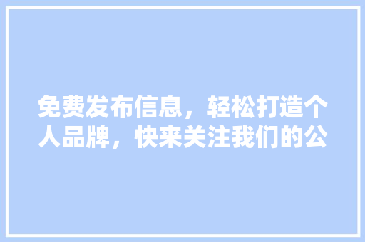 免费发布信息，轻松打造个人品牌，快来关注我们的公众号！