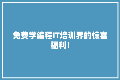 免费学编程IT培训界的惊喜福利！