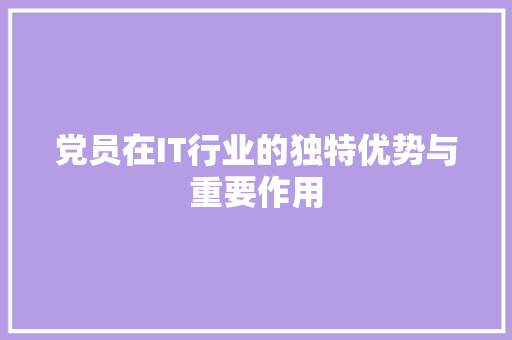 党员在IT行业的独特优势与重要作用