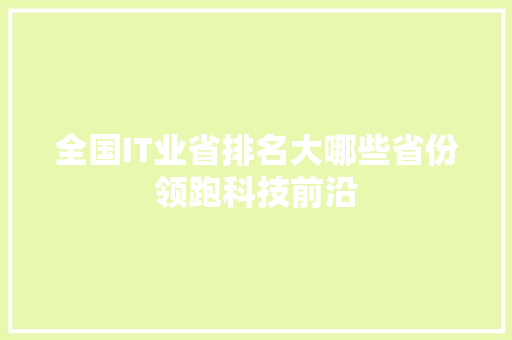 全国IT业省排名大哪些省份领跑科技前沿