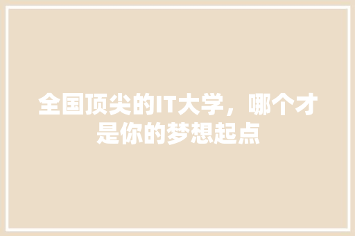 全国顶尖的IT大学，哪个才是你的梦想起点