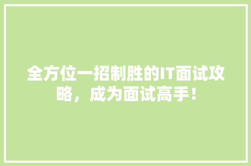 全方位一招制胜的IT面试攻略，成为面试高手！