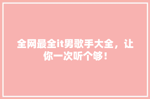 全网最全it男歌手大全，让你一次听个够！