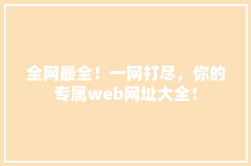 全网最全！一网打尽，你的专属web网址大全！