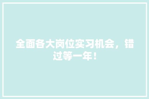 全面各大岗位实习机会，错过等一年！
