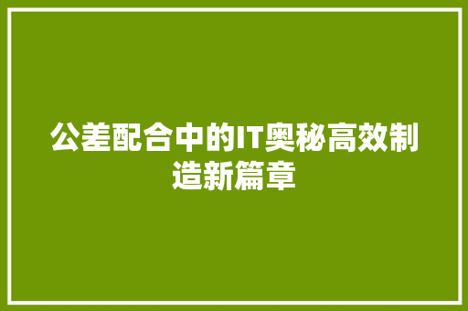 公差配合中的IT奥秘高效制造新篇章