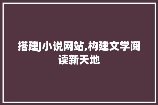 搭建J小说网站,构建文学阅读新天地