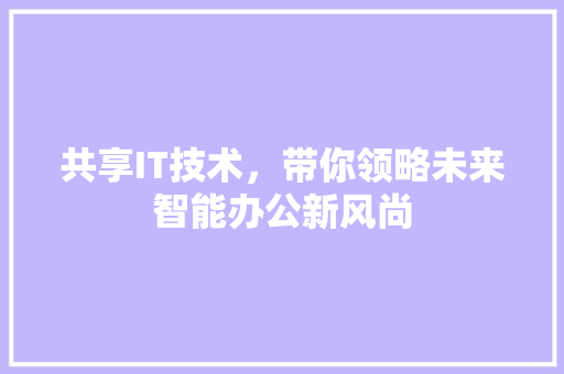 共享IT技术，带你领略未来智能办公新风尚