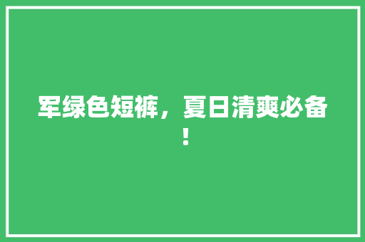军绿色短裤，夏日清爽必备！