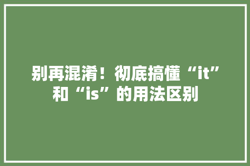 别再混淆！彻底搞懂“it”和“is”的用法区别