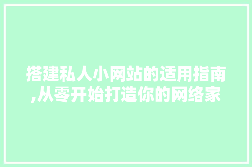 搭建私人小网站的适用指南,从零开始打造你的网络家园 响应式设计