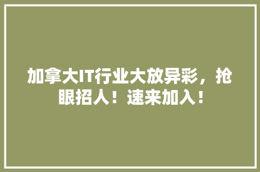 加拿大IT行业大放异彩，抢眼招人！速来加入！
