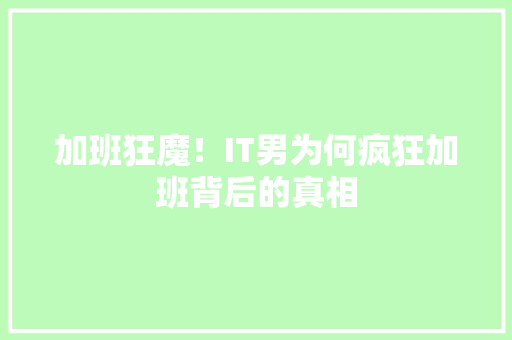 加班狂魔！IT男为何疯狂加班背后的真相