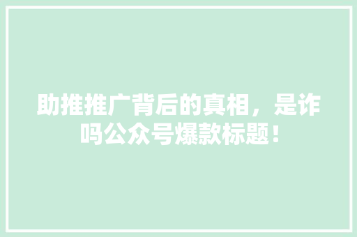 助推推广背后的真相，是诈吗公众号爆款标题！