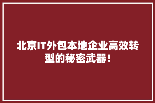 北京IT外包本地企业高效转型的秘密武器！ 商务信函