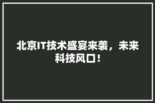 北京IT技术盛宴来袭，未来科技风口！