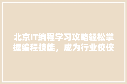 北京IT编程学习攻略轻松掌握编程技能，成为行业佼佼者！ 后端技术